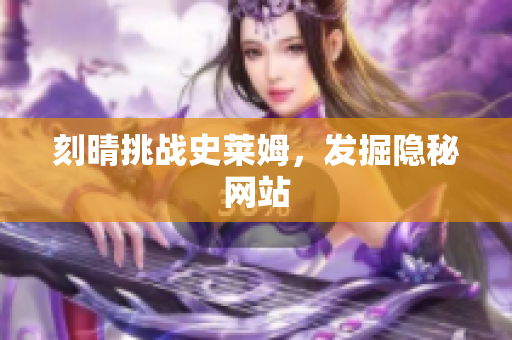 刻晴挑战史莱姆，发掘隐秘网站