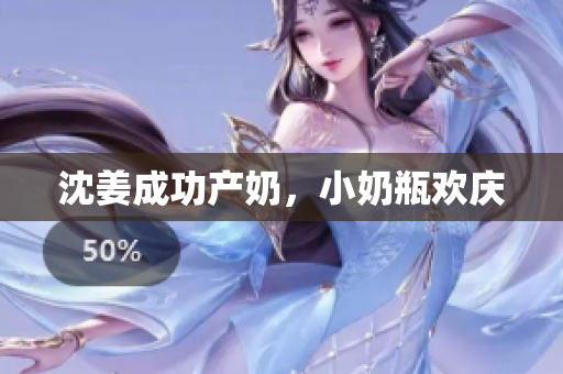 沈姜成功产奶，小奶瓶欢庆