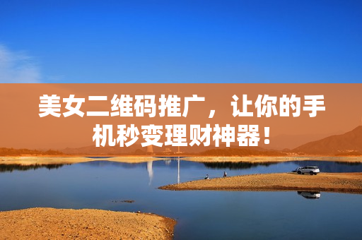 美女二维码推广，让你的手机秒变理财神器！