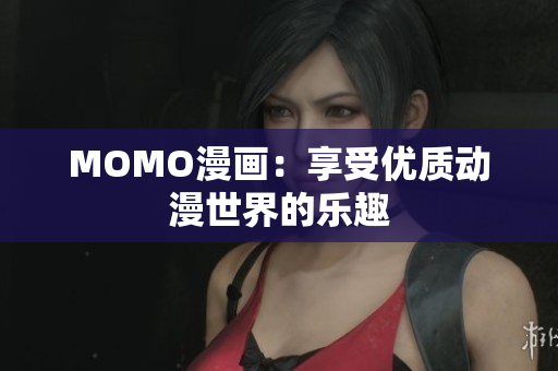 MOMO漫画：享受优质动漫世界的乐趣