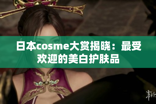 日本cosme大赏揭晓：最受欢迎的美白护肤品