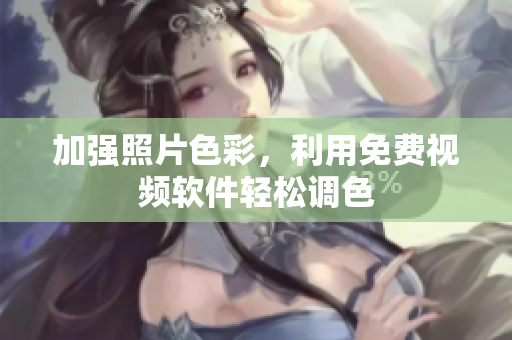 加强照片色彩，利用免费视频软件轻松调色