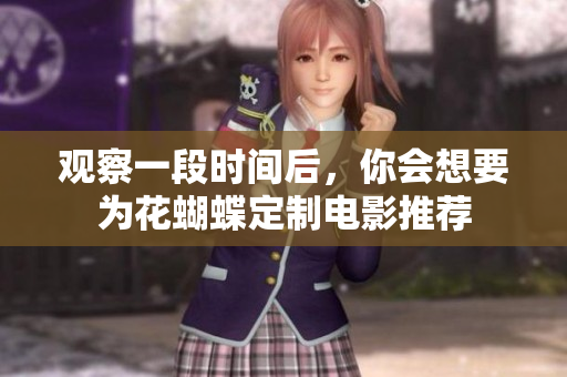 观察一段时间后，你会想要为花蝴蝶定制电影推荐