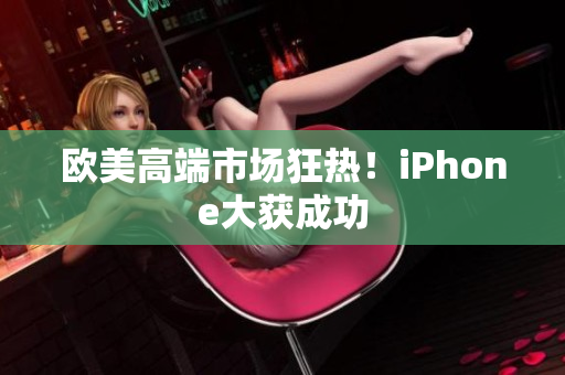 欧美高端市场狂热！iPhone大获成功