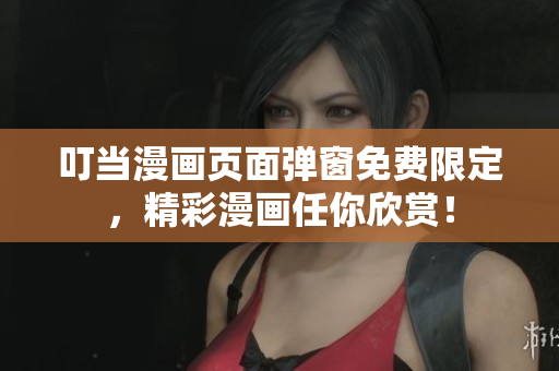叮当漫画页面弹窗免费限定，精彩漫画任你欣赏！