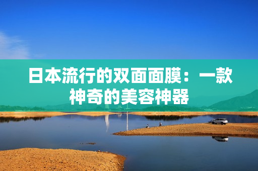 日本流行的双面面膜：一款神奇的美容神器