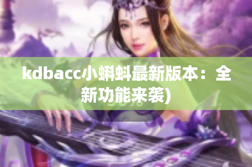 kdbacc小蝌蚪最新版本：全新功能来袭)