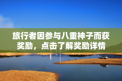 旅行者因参与八重神子而获奖励，点击了解奖励详情