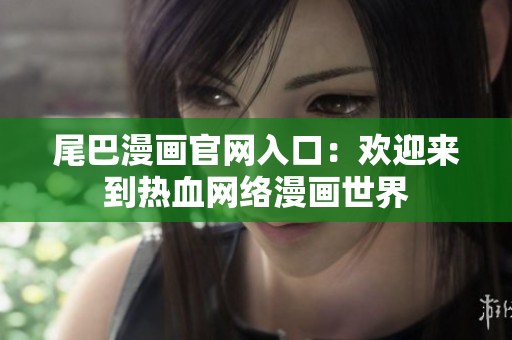 尾巴漫画官网入口：欢迎来到热血网络漫画世界