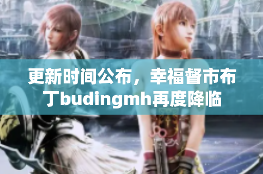 更新时间公布，幸福督市布丁budingmh再度降临