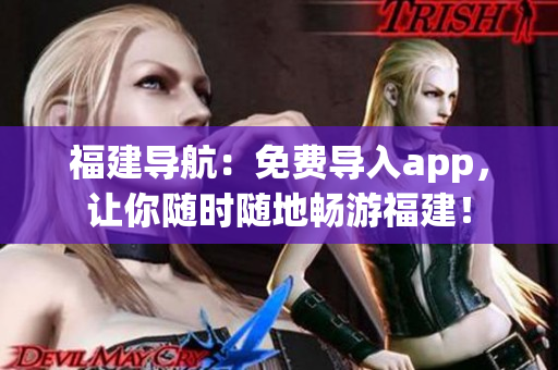福建导航：免费导入app，让你随时随地畅游福建！