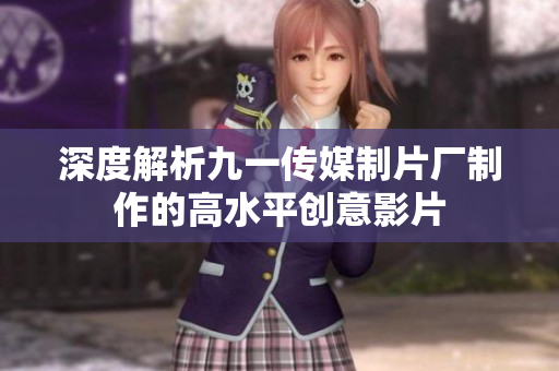 深度解析九一传媒制片厂制作的高水平创意影片
