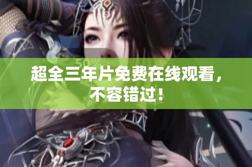 超全三年片免费在线观看，不容错过！