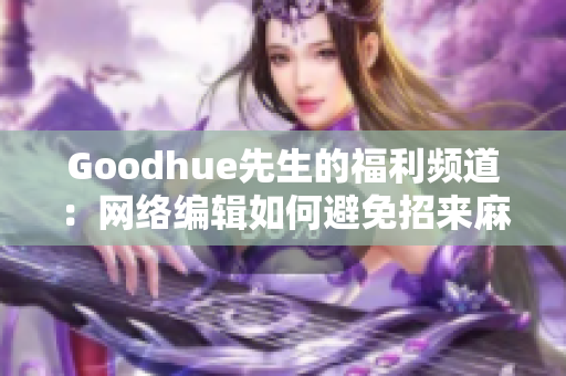 Goodhue先生的福利频道：网络编辑如何避免招来麻烦