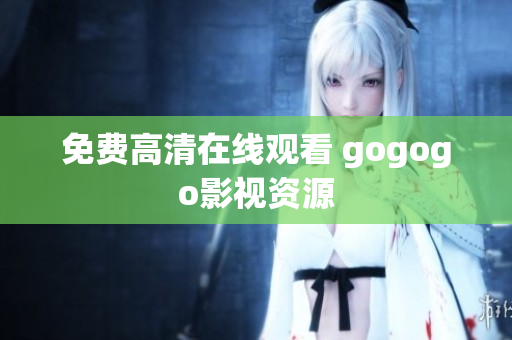 免费高清在线观看 gogogo影视资源