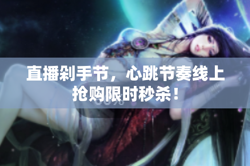 直播剁手节，心跳节奏线上抢购限时秒杀！