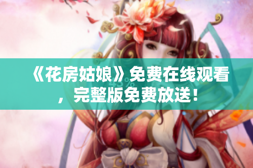 《花房姑娘》免费在线观看，完整版免费放送！