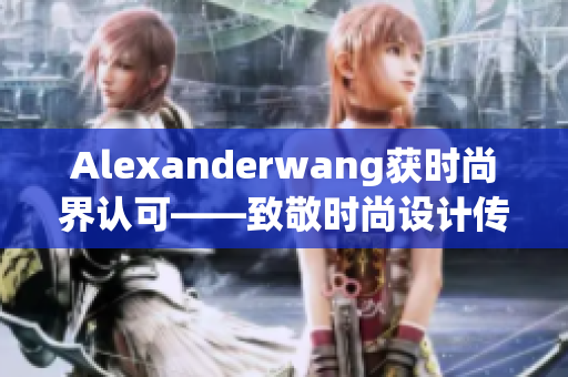 Alexanderwang获时尚界认可——致敬时尚设计传奇