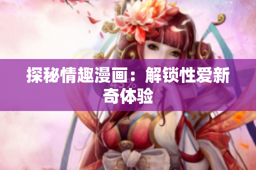 探秘情趣漫画：解锁性爱新奇体验