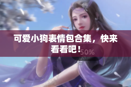 可爱小狗表情包合集，快来看看吧！