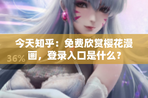 今天知乎：免费欣赏樱花漫画，登录入口是什么？