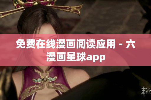 免费在线漫画阅读应用 - 六漫画星球app