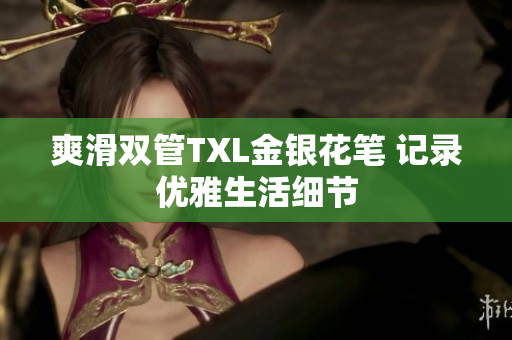 爽滑双管TXL金银花笔 记录优雅生活细节