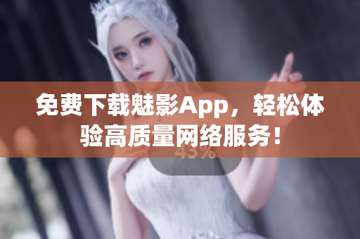 免费下载魅影App，轻松体验高质量网络服务！