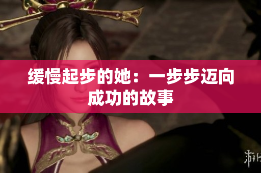 缓慢起步的她：一步步迈向成功的故事
