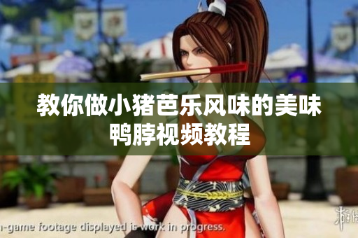 教你做小猪芭乐风味的美味鸭脖视频教程