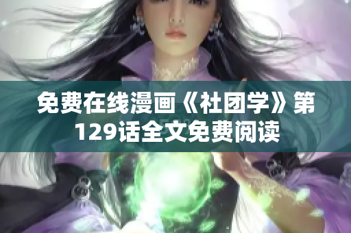 免费在线漫画《社团学》第129话全文免费阅读