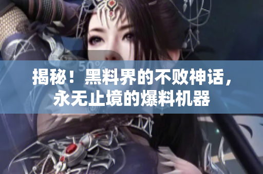 揭秘！黑料界的不败神话，永无止境的爆料机器