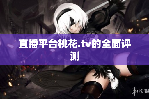 直播平台桃花.tv的全面评测