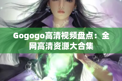 Gogogo高清视频盘点：全网高清资源大合集