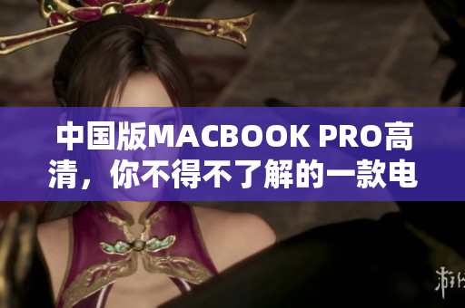 中国版MACBOOK PRO高清，你不得不了解的一款电脑