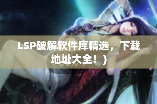 LSP破解软件库精选，下载地址大全！)