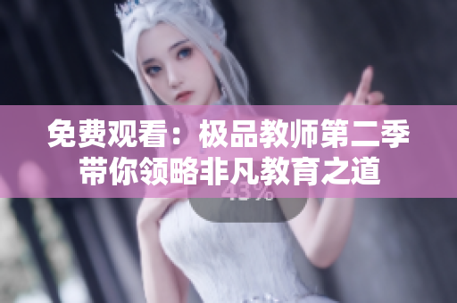 免费观看：极品教师第二季带你领略非凡教育之道