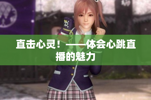 直击心灵！——体会心跳直播的魅力