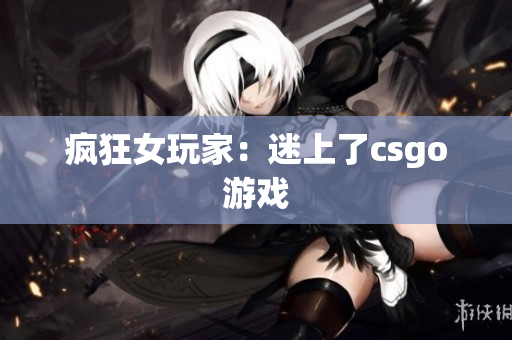 疯狂女玩家：迷上了csgo游戏