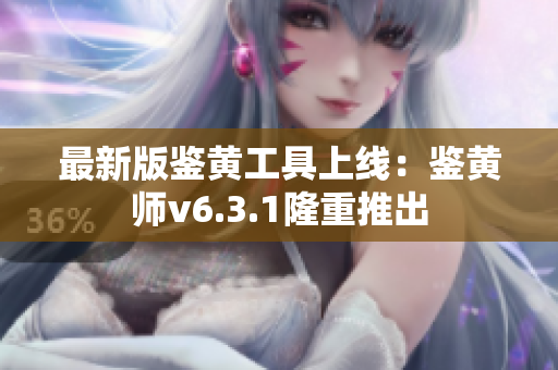 最新版鉴黄工具上线：鉴黄师v6.3.1隆重推出