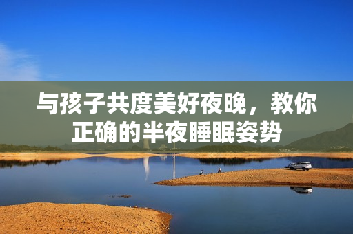 与孩子共度美好夜晚，教你正确的半夜睡眠姿势