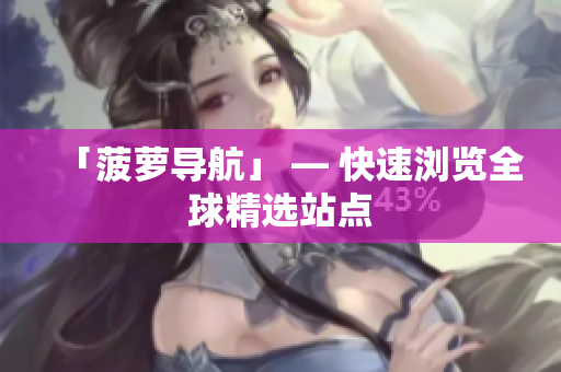 「菠萝导航」 — 快速浏览全球精选站点