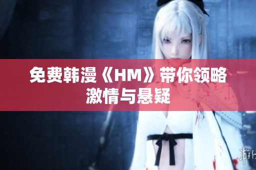 免费韩漫《HM》带你领略激情与悬疑