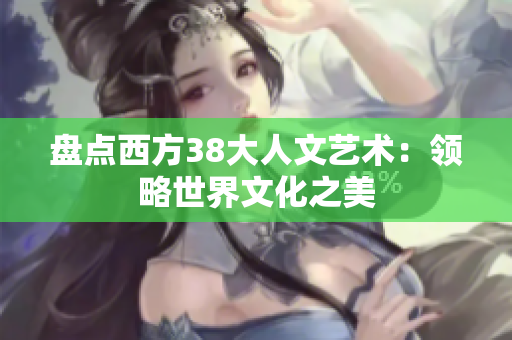 盘点西方38大人文艺术：领略世界文化之美
