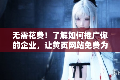 无需花费！了解如何推广你的企业，让黄页网站免费为你服务
