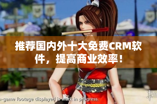 推荐国内外十大免费CRM软件，提高商业效率！