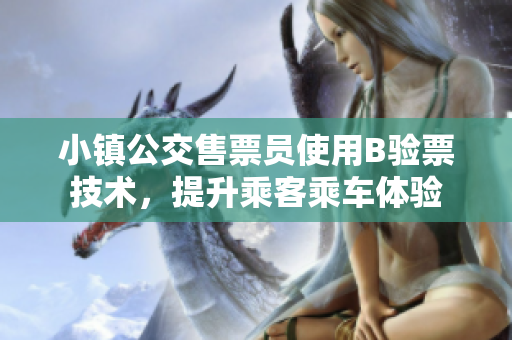 小镇公交售票员使用B验票技术，提升乘客乘车体验