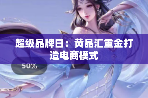 超级品牌日：黄品汇重金打造电商模式