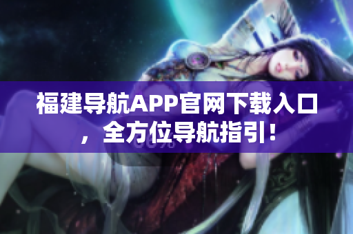 福建导航APP官网下载入口，全方位导航指引！
