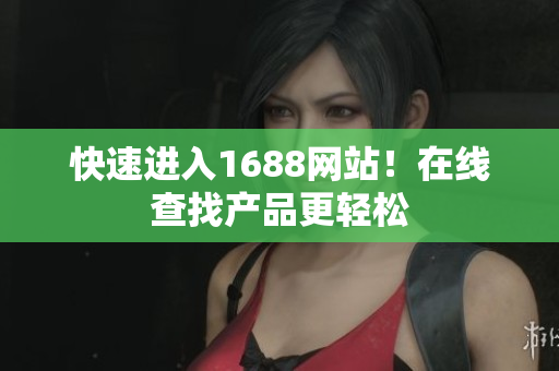 快速进入1688网站！在线查找产品更轻松